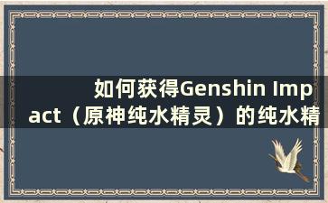 如何获得Genshin Impact（原神纯水精灵）的纯水精灵仙灵